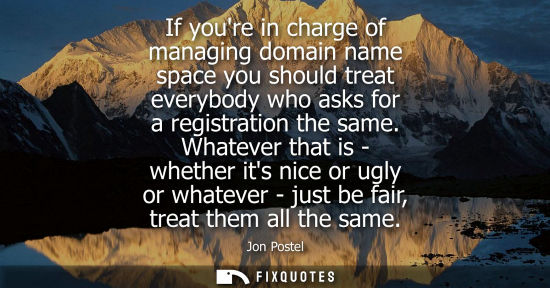 Small: If youre in charge of managing domain name space you should treat everybody who asks for a registration