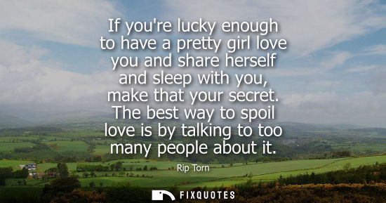 Small: If youre lucky enough to have a pretty girl love you and share herself and sleep with you, make that yo