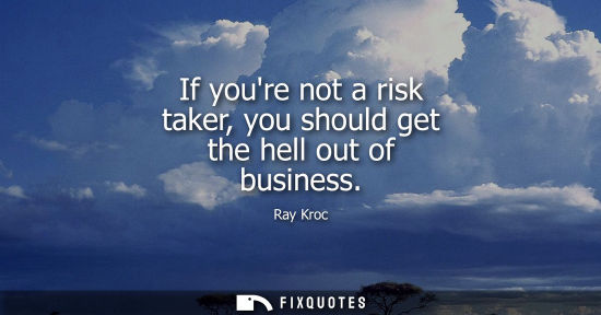 Small: If youre not a risk taker, you should get the hell out of business