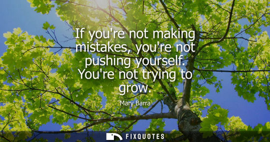 Small: If youre not making mistakes, youre not pushing yourself. Youre not trying to grow