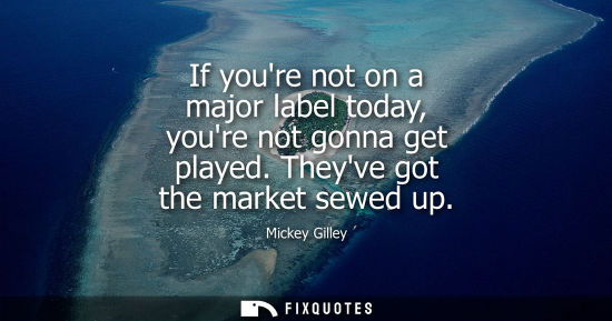 Small: If youre not on a major label today, youre not gonna get played. Theyve got the market sewed up