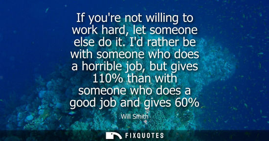 Small: If youre not willing to work hard, let someone else do it. Id rather be with someone who does a horribl