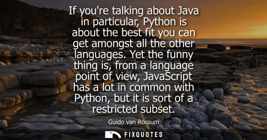 Small: If youre talking about Java in particular, Python is about the best fit you can get amongst all the oth