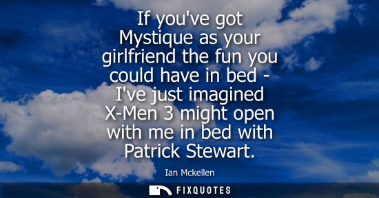 Small: If youve got Mystique as your girlfriend the fun you could have in bed - Ive just imagined X-Men 3 might open 