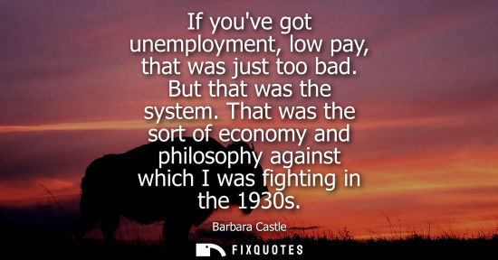 Small: If youve got unemployment, low pay, that was just too bad. But that was the system. That was the sort of econo