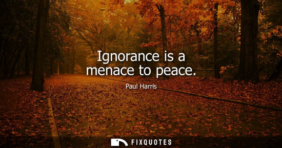 Small: Ignorance is a menace to peace