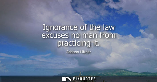 Small: Ignorance of the law excuses no man from practicing it