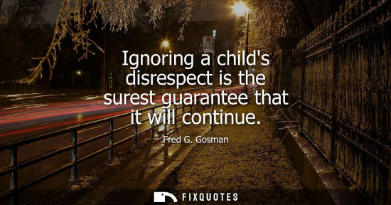 Small: Ignoring a childs disrespect is the surest guarantee that it will continue
