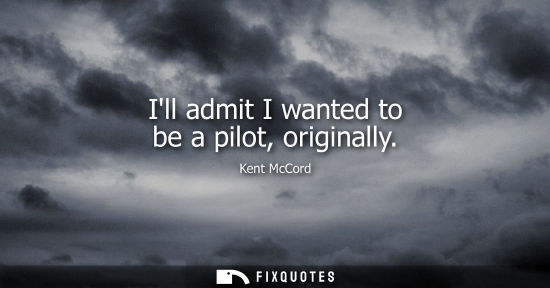 Small: Ill admit I wanted to be a pilot, originally