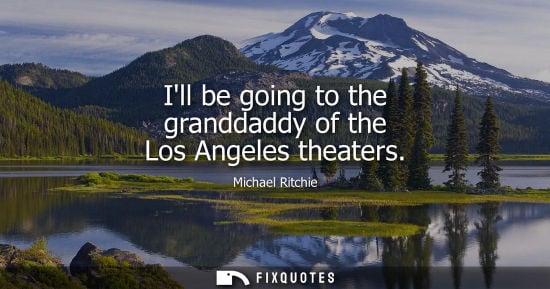 Small: Ill be going to the granddaddy of the Los Angeles theaters