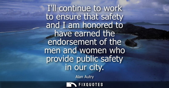 Small: Ill continue to work to ensure that safety and I am honored to have earned the endorsement of the men a