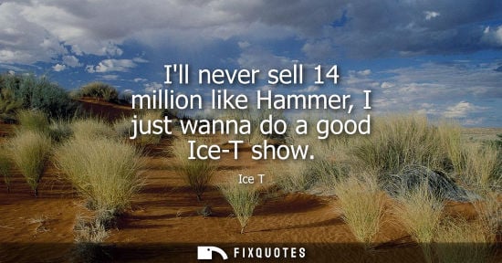Small: Ill never sell 14 million like Hammer, I just wanna do a good Ice-T show