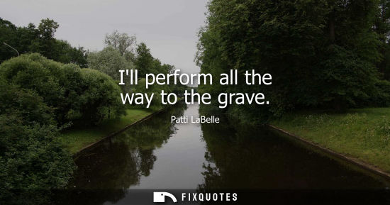 Small: Ill perform all the way to the grave