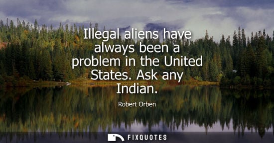 Small: Illegal aliens have always been a problem in the United States. Ask any Indian