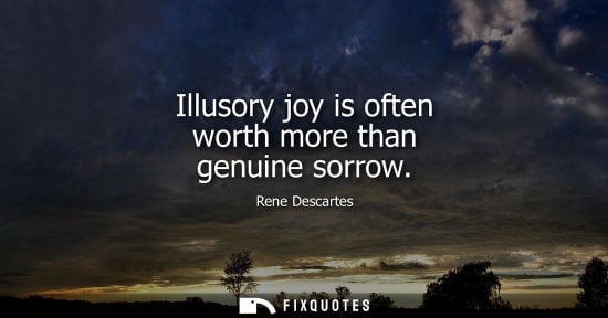 Small: Illusory joy is often worth more than genuine sorrow