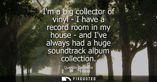 Small: Im a big collector of vinyl - I have a record room in my house - and Ive always had a huge soundtrack a