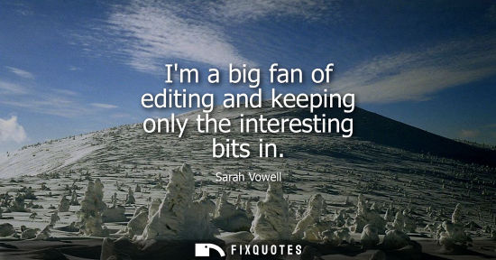 Small: Im a big fan of editing and keeping only the interesting bits in