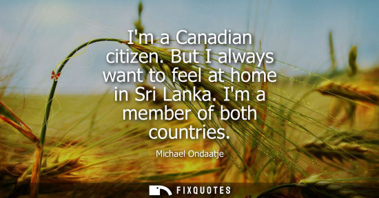Small: Im a Canadian citizen. But I always want to feel at home in Sri Lanka. Im a member of both countries