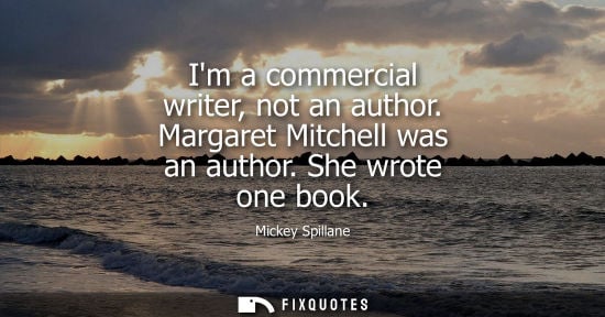 Small: Im a commercial writer, not an author. Margaret Mitchell was an author. She wrote one book