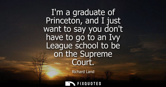 Small: Im a graduate of Princeton, and I just want to say you dont have to go to an Ivy League school to be on