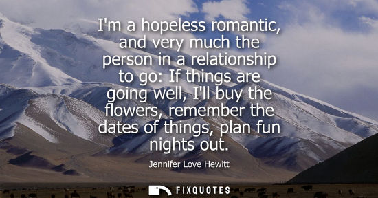 Small: Im a hopeless romantic, and very much the person in a relationship to go: If things are going well, Ill buy th