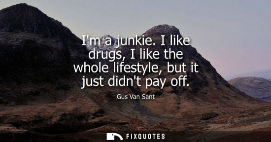 Small: Im a junkie. I like drugs, I like the whole lifestyle, but it just didnt pay off