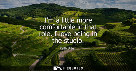 Small: Im a little more comfortable in that role. I love being in the studio