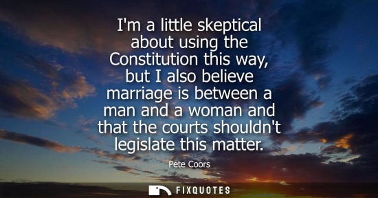Small: Im a little skeptical about using the Constitution this way, but I also believe marriage is between a m