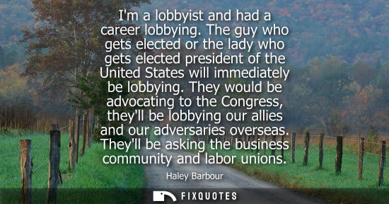 Small: Im a lobbyist and had a career lobbying. The guy who gets elected or the lady who gets elected presiden