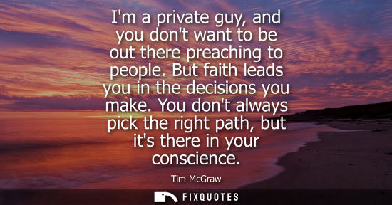 Small: Im a private guy, and you dont want to be out there preaching to people. But faith leads you in the dec