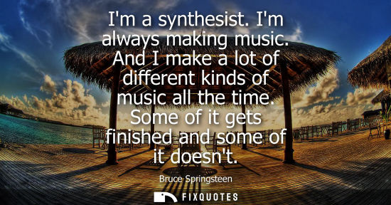 Small: Im a synthesist. Im always making music. And I make a lot of different kinds of music all the time. Som