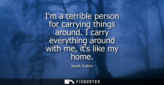 Small: Im a terrible person for carrying things around. I carry everything around with me, its like my home