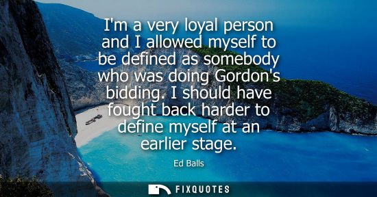 Small: Im a very loyal person and I allowed myself to be defined as somebody who was doing Gordons bidding.