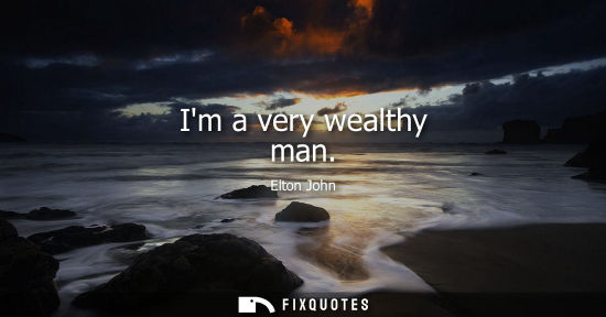 Small: Im a very wealthy man