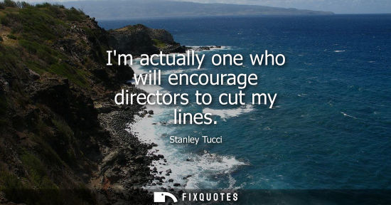 Small: Im actually one who will encourage directors to cut my lines