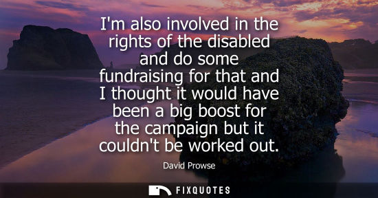 Small: Im also involved in the rights of the disabled and do some fundraising for that and I thought it would 