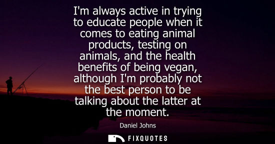 Small: Im always active in trying to educate people when it comes to eating animal products, testing on animal