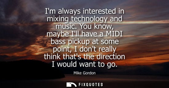 Small: Im always interested in mixing technology and music. You know, maybe Ill have a MIDI bass pickup at som