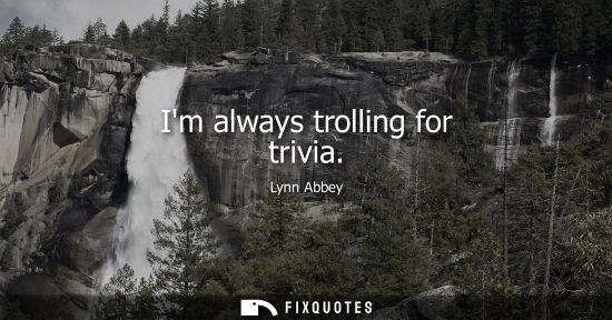 Small: Im always trolling for trivia
