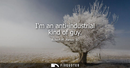 Small: Im an anti-industrial kind of guy