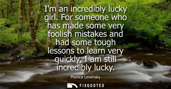 Small: Im an incredibly lucky girl. For someone who has made some very foolish mistakes and had some tough les