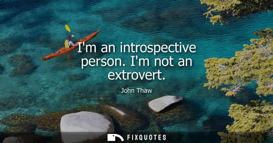 Small: Im an introspective person. Im not an extrovert