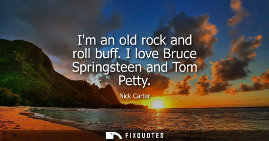 Small: Im an old rock and roll buff. I love Bruce Springsteen and Tom Petty