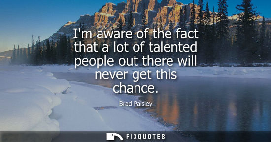 Small: Im aware of the fact that a lot of talented people out there will never get this chance
