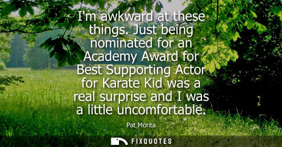 Small: Im awkward at these things. Just being nominated for an Academy Award for Best Supporting Actor for Kar
