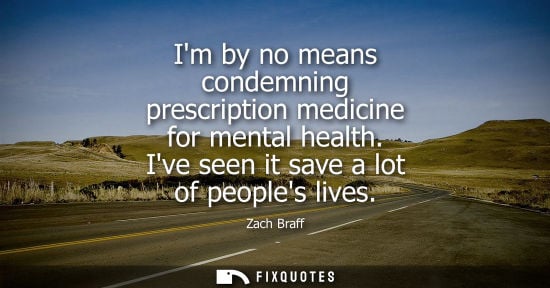 Small: Im by no means condemning prescription medicine for mental health. Ive seen it save a lot of peoples lives