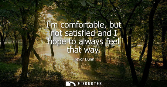 Small: Im comfortable, but not satisfied and I hope to always feel that way