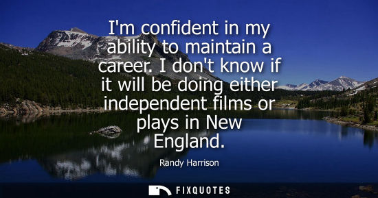 Small: Im confident in my ability to maintain a career. I dont know if it will be doing either independent fil