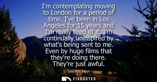 Small: Im contemplating moving to London for a period of time. Ive been in Los Angeles for 15 years and Im really tir