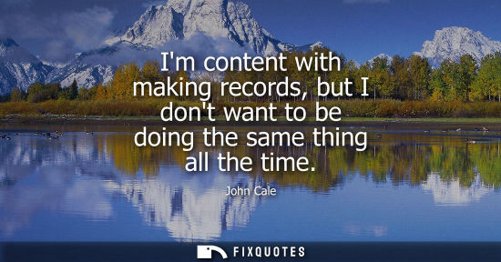 Small: Im content with making records, but I dont want to be doing the same thing all the time